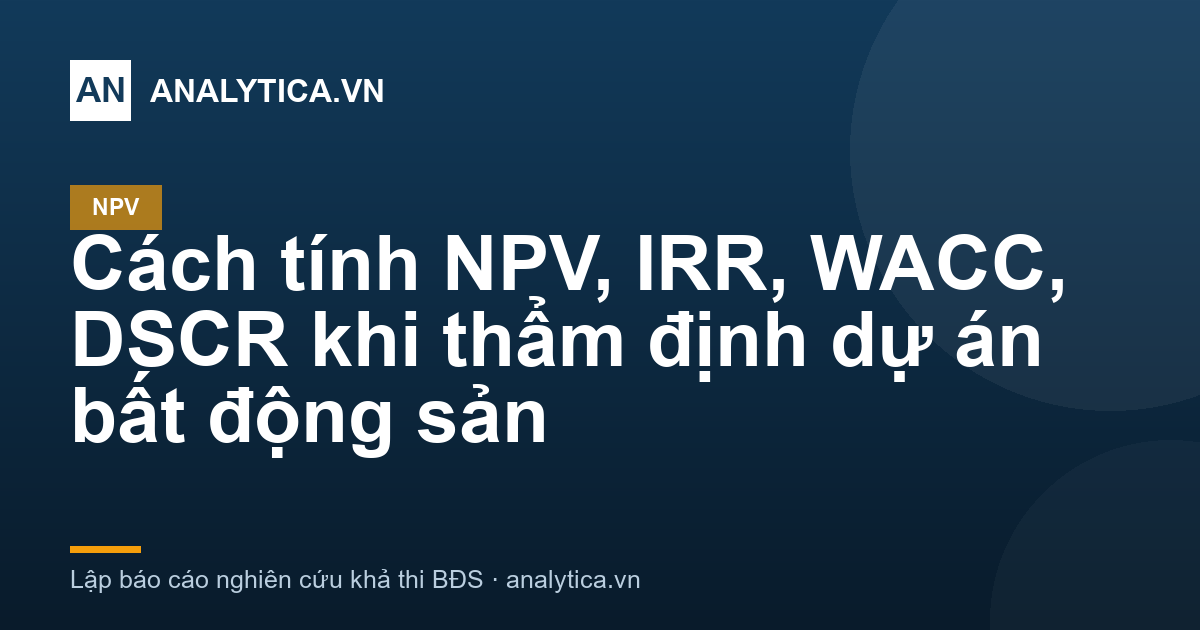 Cách tính NPV, IRR, WACC, DSCR khi thẩm định dự án bất động sản