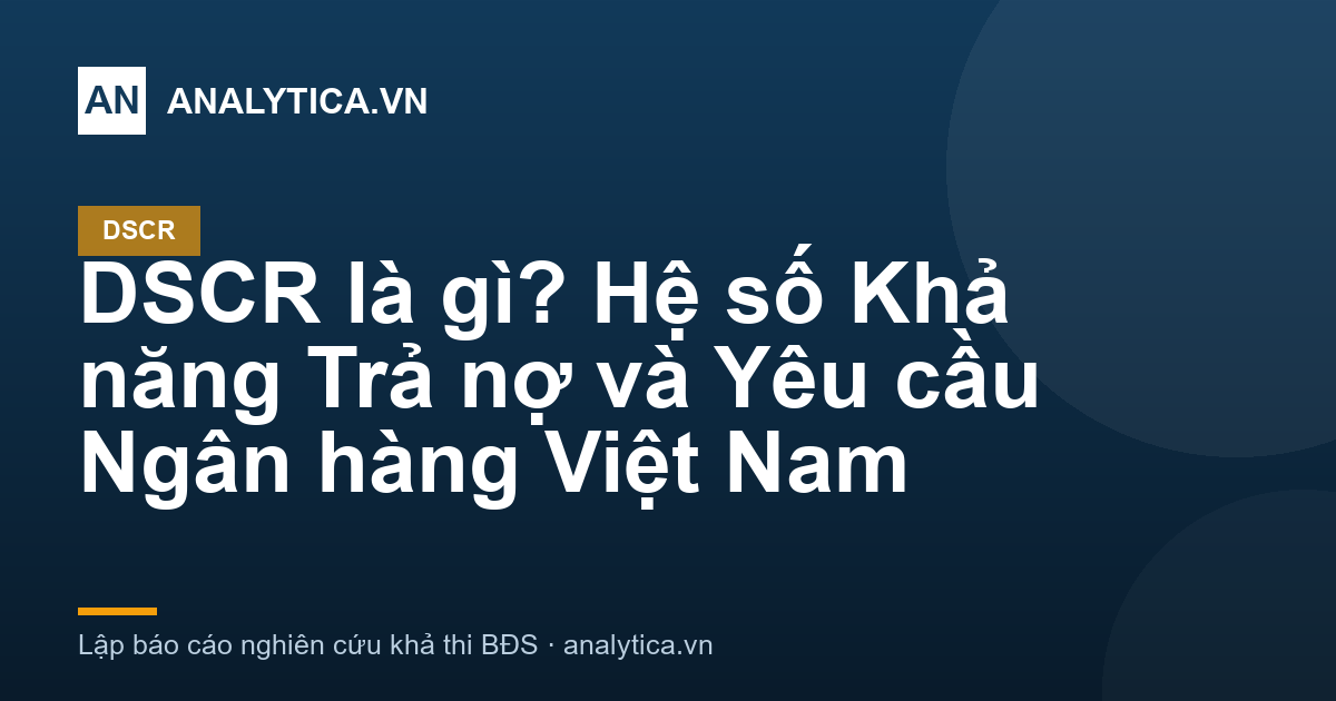 DSCR là gì? Hệ số Khả năng Trả nợ và Yêu cầu Ngân hàng Việt Nam