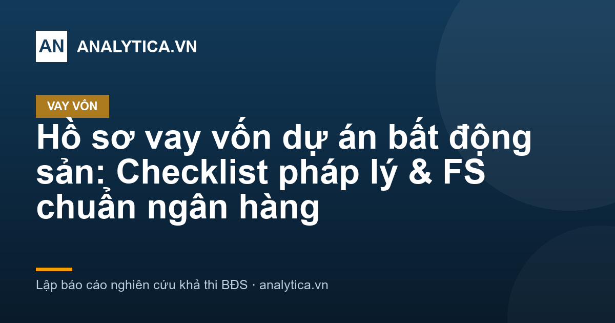 Hồ sơ vay vốn dự án bất động sản: Checklist pháp lý & FS chuẩn ngân hàng