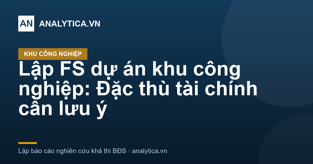 Lập FS dự án khu công nghiệp: Đặc thù tài chính cần lưu ý