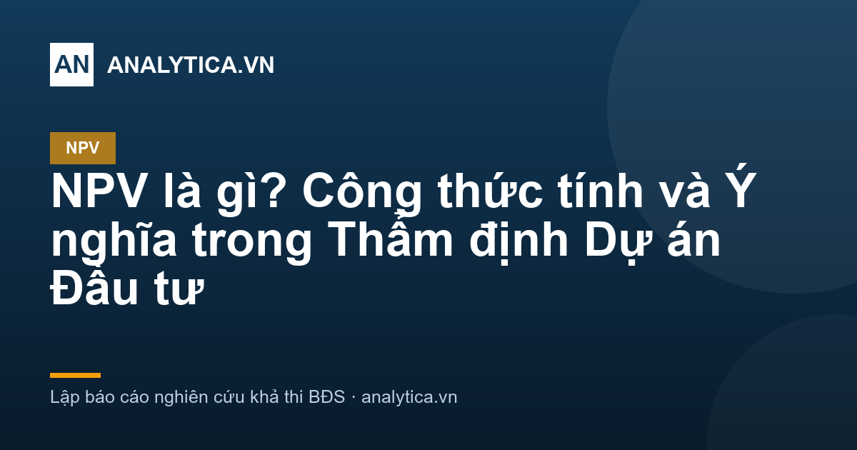 NPV là gì? Công thức tính và Ý nghĩa trong Thẩm định Dự án Đầu tư