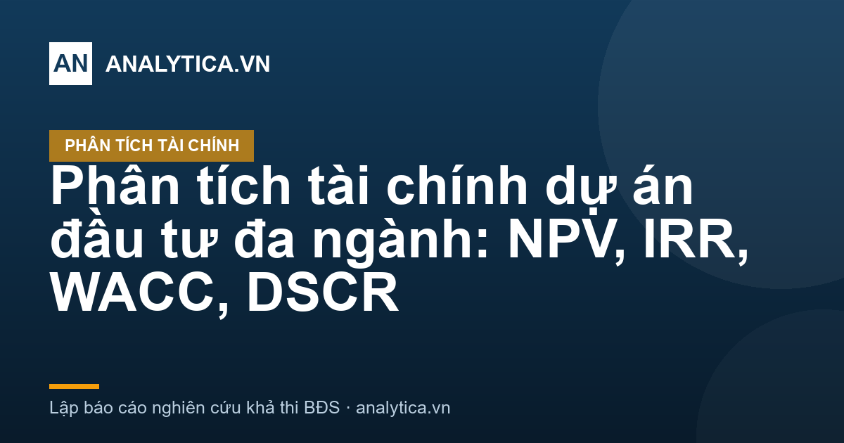 Phân tích tài chính dự án đầu tư đa ngành: NPV, IRR, WACC, DSCR