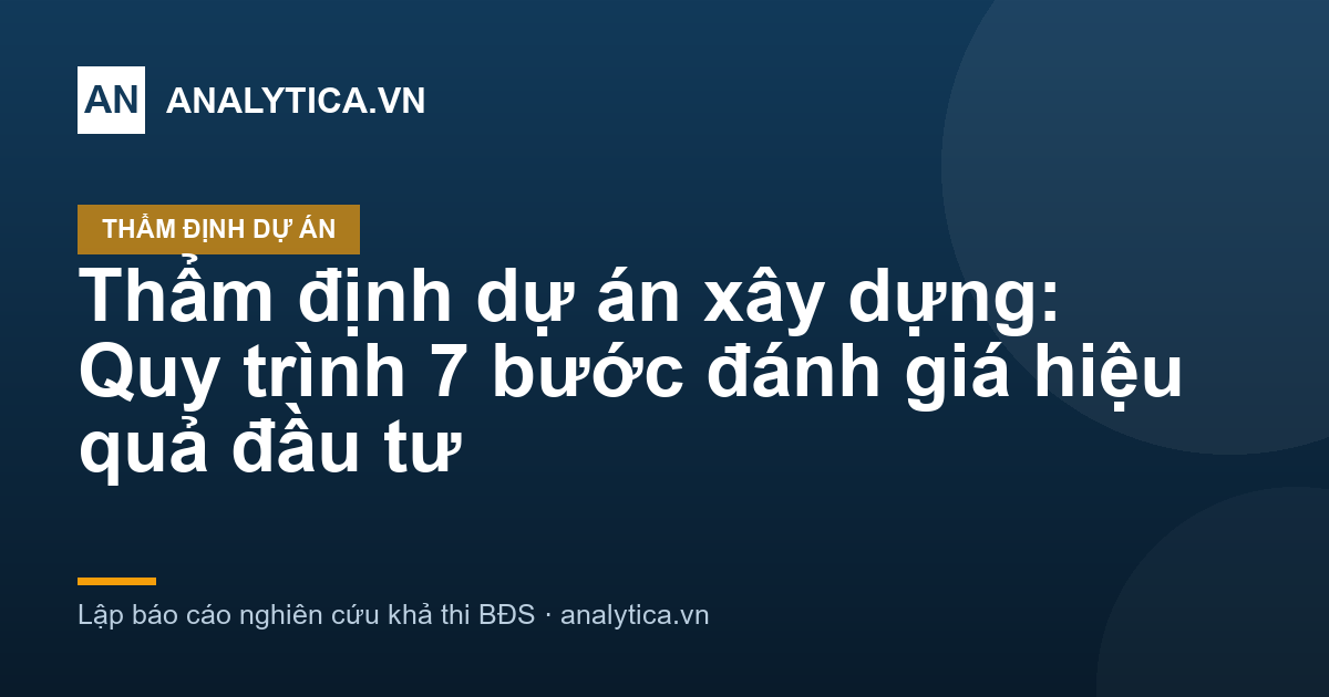 Thẩm định dự án xây dựng: Quy trình 7 bước đánh giá hiệu quả đầu tư